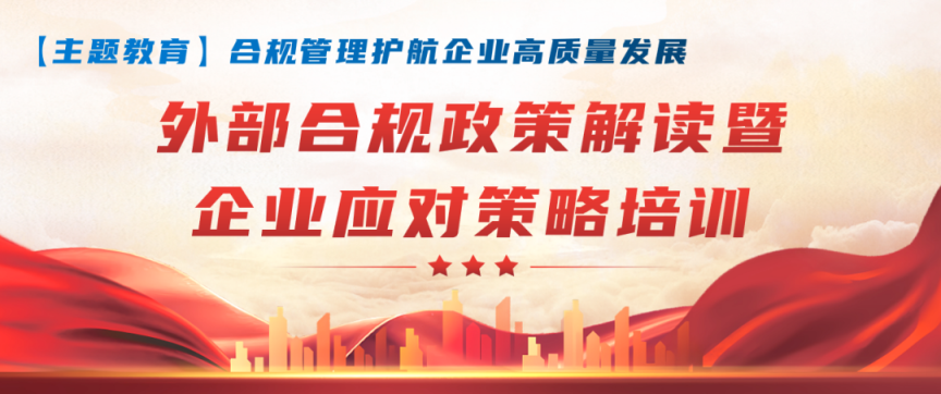 【合規(guī)管理】合規(guī)管理護(hù)航企業(yè)高質(zhì)量發(fā)展，集團(tuán)開展“外部合規(guī)政策解讀暨企業(yè)應(yīng)對(duì)策略培訓(xùn)”專題講座